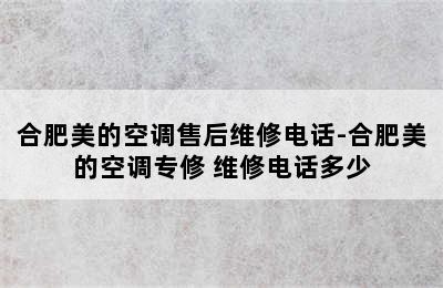 合肥美的空调售后维修电话-合肥美的空调专修 维修电话多少